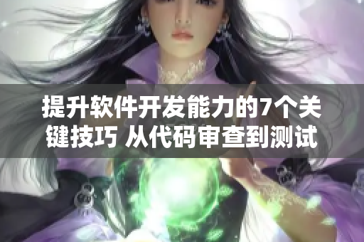 提升軟件開發(fā)能力的7個關(guān)鍵技巧 從代碼審查到測試覆蓋率的全方位剖析