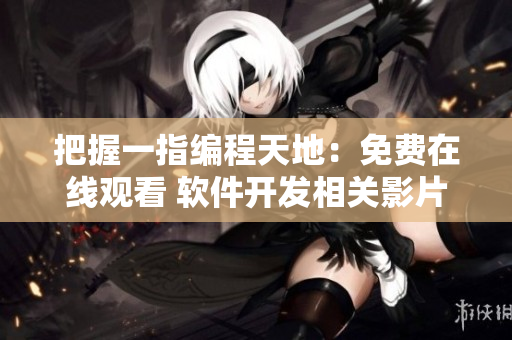 把握一指編程天地：免費(fèi)在線觀看 軟件開(kāi)發(fā)相關(guān)影片