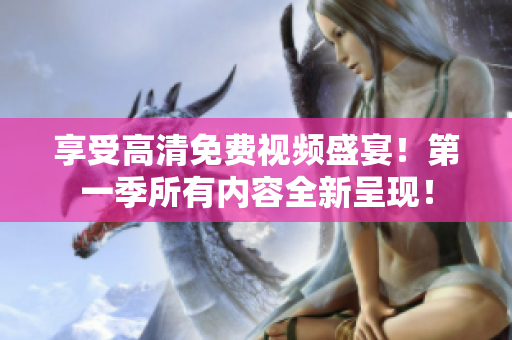 享受高清免費視頻盛宴！第一季所有內(nèi)容全新呈現(xiàn)！