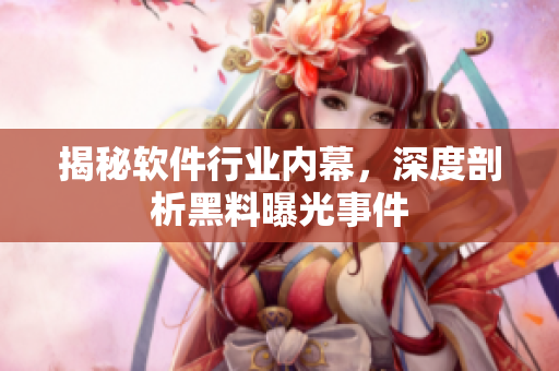 揭秘軟件行業(yè)內(nèi)幕，深度剖析黑料曝光事件