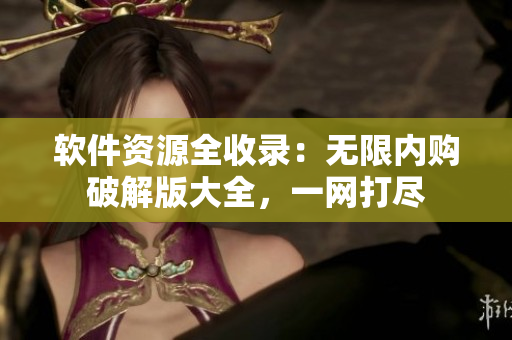軟件資源全收錄：無限內(nèi)購破解版大全，一網(wǎng)打盡