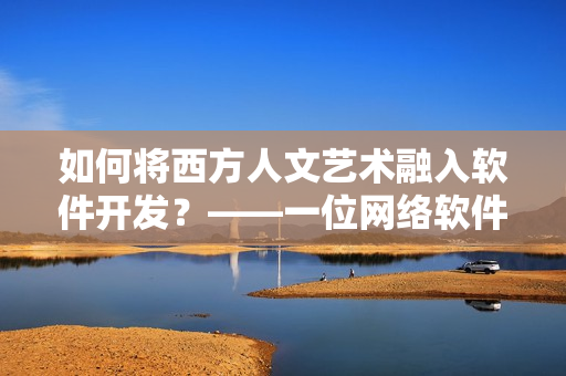 如何將西方人文藝術融入軟件開發(fā)？——一位網(wǎng)絡軟件編輯的思考