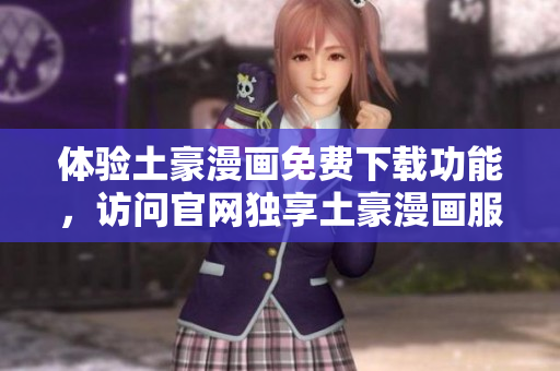 體驗(yàn)土豪漫畫免費(fèi)下載功能，訪問官網(wǎng)獨(dú)享土豪漫畫服務(wù)