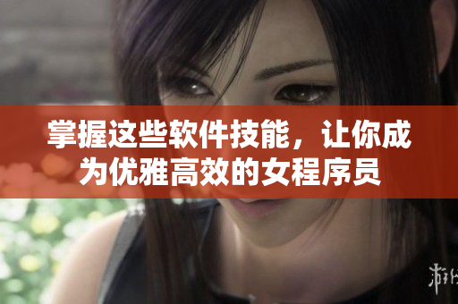 掌握這些軟件技能，讓你成為優(yōu)雅高效的女程序員