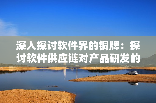 深入探討軟件界的銅牌：探討軟件供應(yīng)鏈對(duì)產(chǎn)品研發(fā)的影響