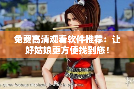 免費(fèi)高清觀看軟件推薦：讓好姑娘更方便找到您！
