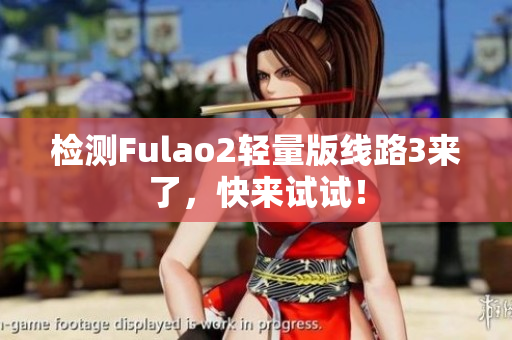 檢測(cè)Fulao2輕量版線路3來(lái)了，快來(lái)試試！