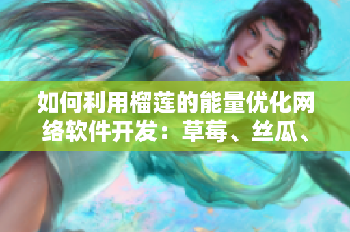 如何利用榴蓮的能量優(yōu)化網(wǎng)絡(luò)軟件開發(fā)：草莓、絲瓜、香蕉和向日葵的秘密