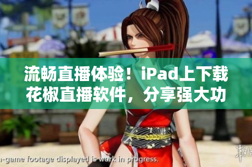 流暢直播體驗！iPad上下載花椒直播軟件，分享強大功能
