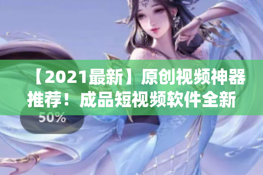 【2021最新】原創(chuàng)視頻神器推薦！成品短視頻軟件全新升級(jí)，下載app享流暢使用！
