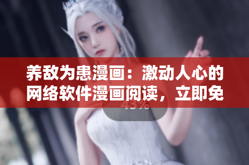 養(yǎng)敵為患漫畫：激動(dòng)人心的網(wǎng)絡(luò)軟件漫畫閱讀，立即免費(fèi)體驗(yàn)