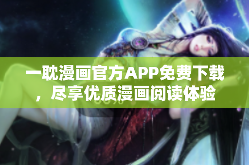 一耽漫畫官方APP免費(fèi)下載，盡享優(yōu)質(zhì)漫畫閱讀體驗(yàn)