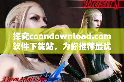 探究coondownload.com軟件下載站，為你推薦最優(yōu)質(zhì)的軟件資源