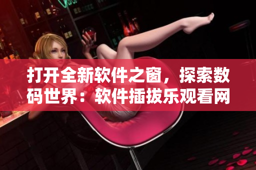 打開全新軟件之窗，探索數碼世界：軟件插拔樂觀看網