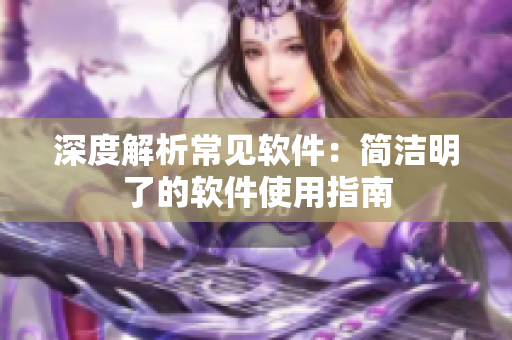深度解析常見軟件：簡潔明了的軟件使用指南