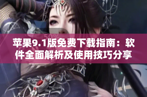 蘋果9.1版免費下載指南：軟件全面解析及使用技巧分享