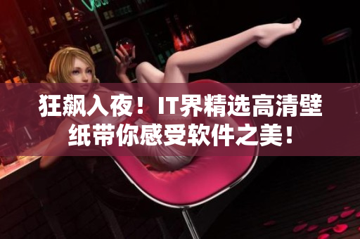狂飆入夜！IT界精選高清壁紙帶你感受軟件之美！
