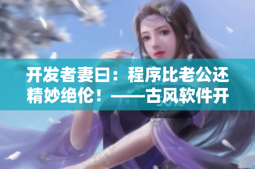 開發(fā)者妻曰：程序比老公還精妙絕倫！——古風(fēng)軟件開發(fā)贊歌