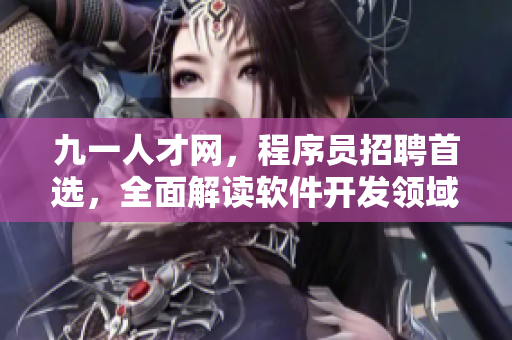 九一人才網(wǎng)，程序員招聘首選，全面解讀軟件開(kāi)發(fā)領(lǐng)域招聘信息