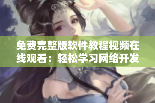 免費(fèi)完整版軟件教程視頻在線觀看：輕松學(xué)習(xí)網(wǎng)絡(luò)開發(fā)與編程技能