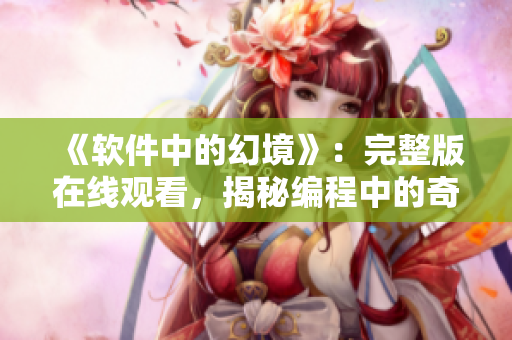 《軟件中的幻境》：完整版在線觀看，揭秘編程中的奇幻夢境。