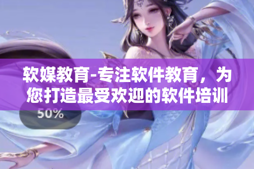 軟媒教育-專(zhuān)注軟件教育，為您打造最受歡迎的軟件培訓(xùn)門(mén)戶