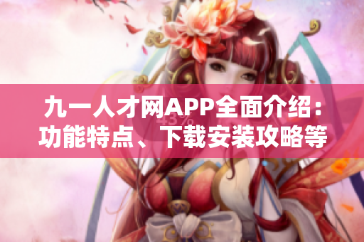 九一人才網(wǎng)APP全面介紹：功能特點、下載安裝攻略等