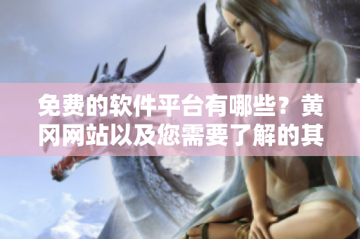 免費(fèi)的軟件平臺(tái)有哪些？黃岡網(wǎng)站以及您需要了解的其他資源