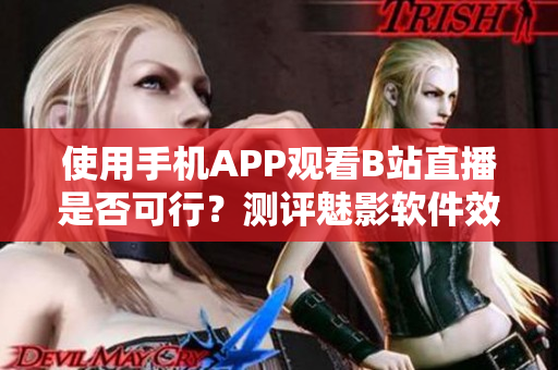使用手機(jī)APP觀看B站直播是否可行？測(cè)評(píng)魅影軟件效果