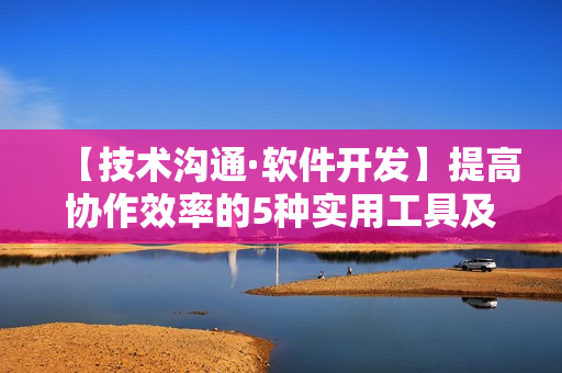 【技術(shù)溝通·軟件開發(fā)】提高協(xié)作效率的5種實用工具及使用技巧