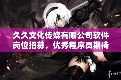 久久文化傳媒有限公司軟件崗位招募，優(yōu)秀程序員期待加入！