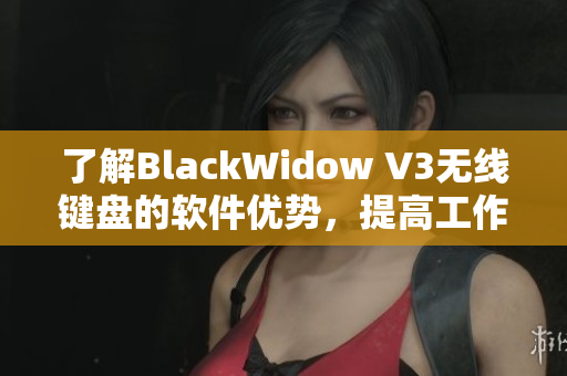 了解BlackWidow V3無線鍵盤的軟件優(yōu)勢，提高工作效率