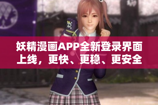 妖精漫畫APP全新登錄界面上線，更快、更穩(wěn)、更安全，暢享免費漫畫觀看！