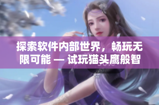 探索軟件內(nèi)部世界，暢玩無(wú)限可能 — 試玩貓頭鷹般智慧的軟件體驗(yàn)