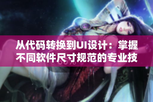 從代碼轉(zhuǎn)換到UI設(shè)計：掌握不同軟件尺寸規(guī)范的專業(yè)技巧