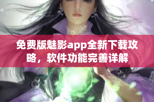 免費(fèi)版魅影app全新下載攻略，軟件功能完善詳解
