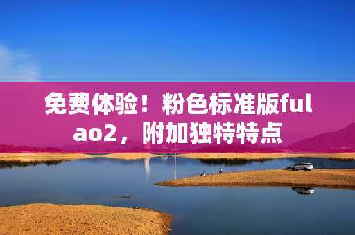 免費體驗！粉色標準版fulao2，附加獨特特點