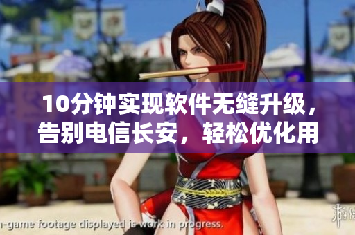 10分鐘實(shí)現(xiàn)軟件無縫升級(jí)，告別電信長(zhǎng)安，輕松優(yōu)化用戶體驗(yàn)