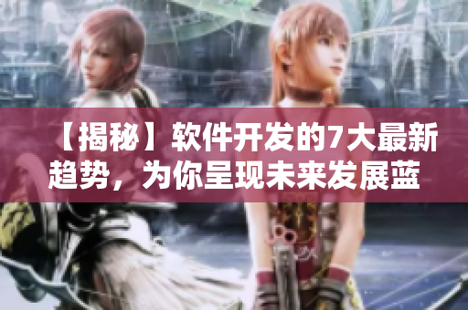 【揭秘】軟件開發(fā)的7大最新趨勢(shì)，為你呈現(xiàn)未來發(fā)展藍(lán)圖！