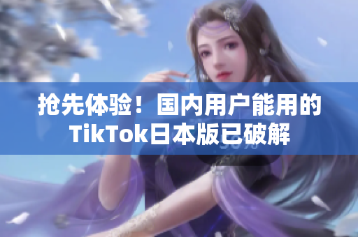 搶先體驗(yàn)！國(guó)內(nèi)用戶能用的TikTok日本版已破解