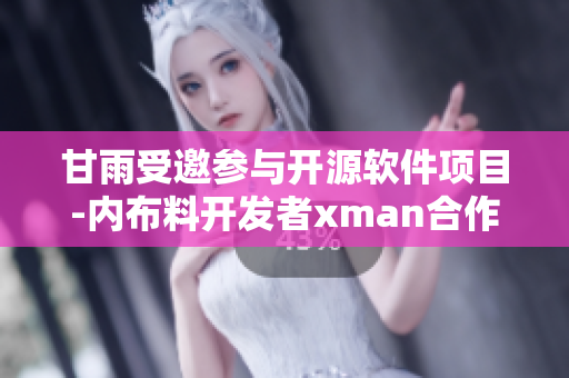 甘雨受邀參與開源軟件項(xiàng)目-內(nèi)布料開發(fā)者xman合作