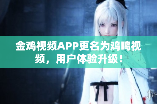 金雞視頻APP更名為雞鳴視頻，用戶體驗升級！