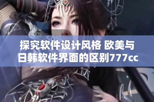 探究軟件設(shè)計(jì)風(fēng)格 歐美與日韓軟件界面的區(qū)別777ccc