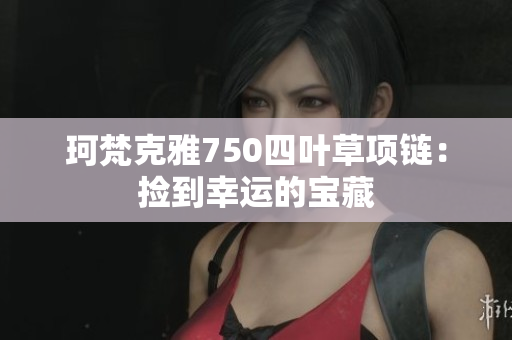 珂梵克雅750四葉草項鏈：撿到幸運(yùn)的寶藏
