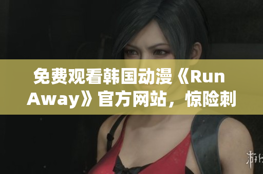 免費(fèi)觀看韓國(guó)動(dòng)漫《Run Away》官方網(wǎng)站，驚險(xiǎn)刺激的逃脫之旅等你來挑戰(zhàn)！