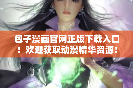 包子漫畫官網(wǎng)正版下載入口！歡迎獲取動漫精華資源！