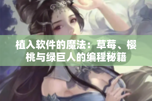 植入軟件的魔法：草莓、櫻桃與綠巨人的編程秘籍