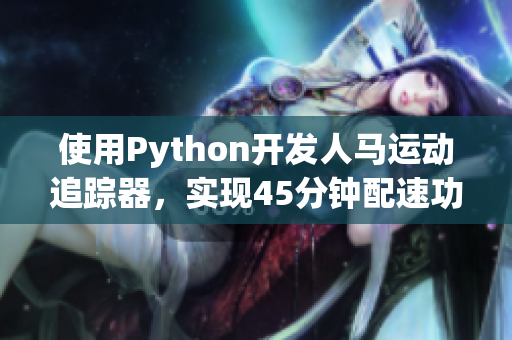 使用Python開(kāi)發(fā)人馬運(yùn)動(dòng)追蹤器，實(shí)現(xiàn)45分鐘配速功能