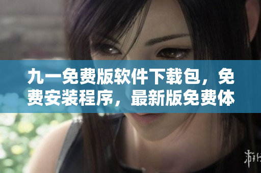 九一免費(fèi)版軟件下載包，免費(fèi)安裝程序，最新版免費(fèi)體驗(yàn)