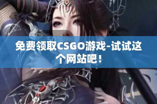 免費(fèi)領(lǐng)取CSGO游戲-試試這個網(wǎng)站吧！